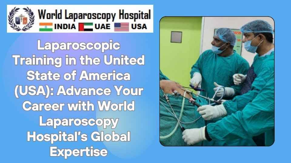 Laparoscopic Training in the United State of America (USA): Advance Your Career with World Laparoscopy Hospital’s Global Expertise