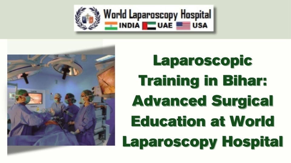 Laparoscopic Training in Bihar: Advanced Surgical Education at World Laparoscopy Hospital