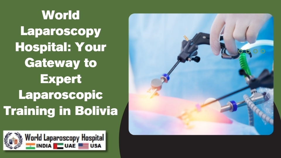 World Laparoscopy Hospital: Your Gateway to Expert Laparoscopic Training in Bolivia