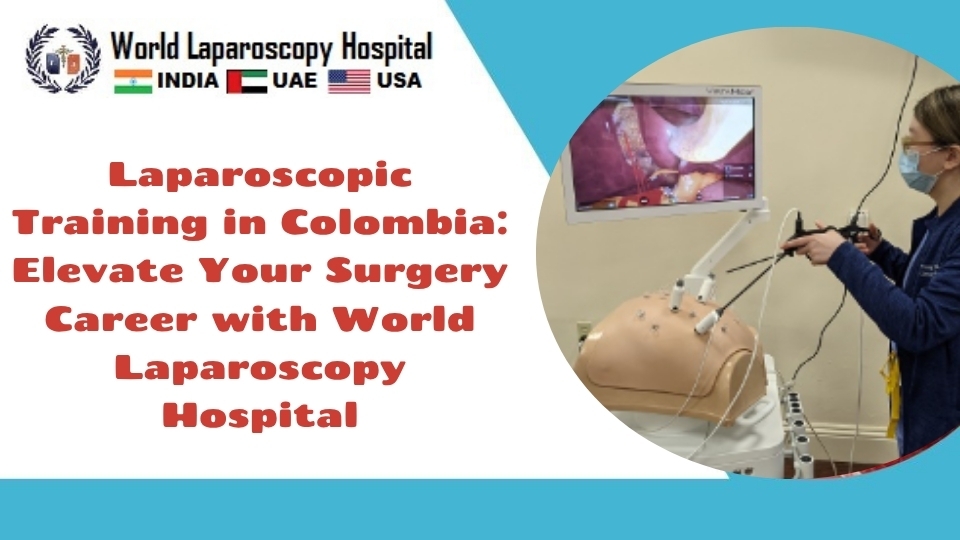 Laparoscopic Training in Colombia: Elevate Your Surgery Career with World Laparoscopy Hospital