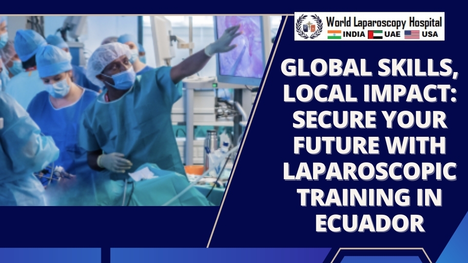 Global Skills, Local Impact: Secure Your Future with Laparoscopic Training in Ecuador
