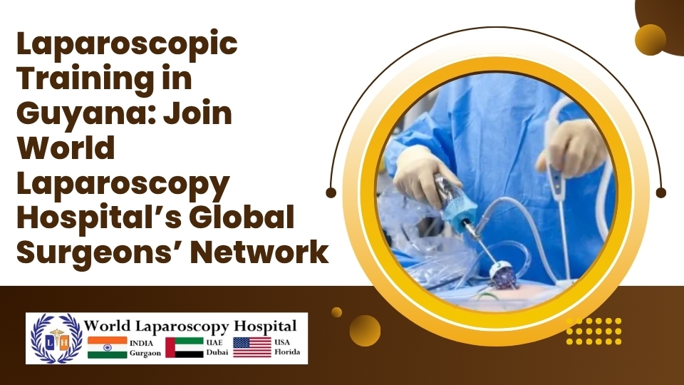 Laparoscopic Training in Guyana: Join World Laparoscopy Hospital’s Global Surgeons’ Network