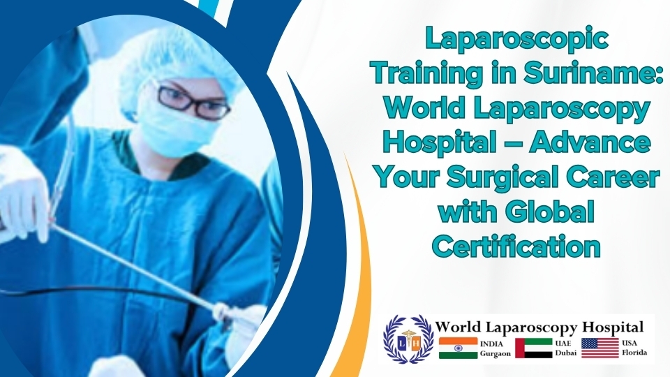 Laparoscopic Training in Suriname: World Laparoscopy Hospital – Advance Your Surgical Career with Global Certification