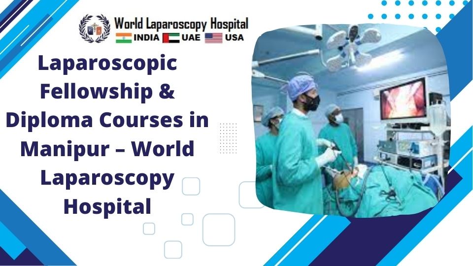 Laparoscopic Fellowship & Diploma Courses in Manipur – World Laparoscopy Hospital