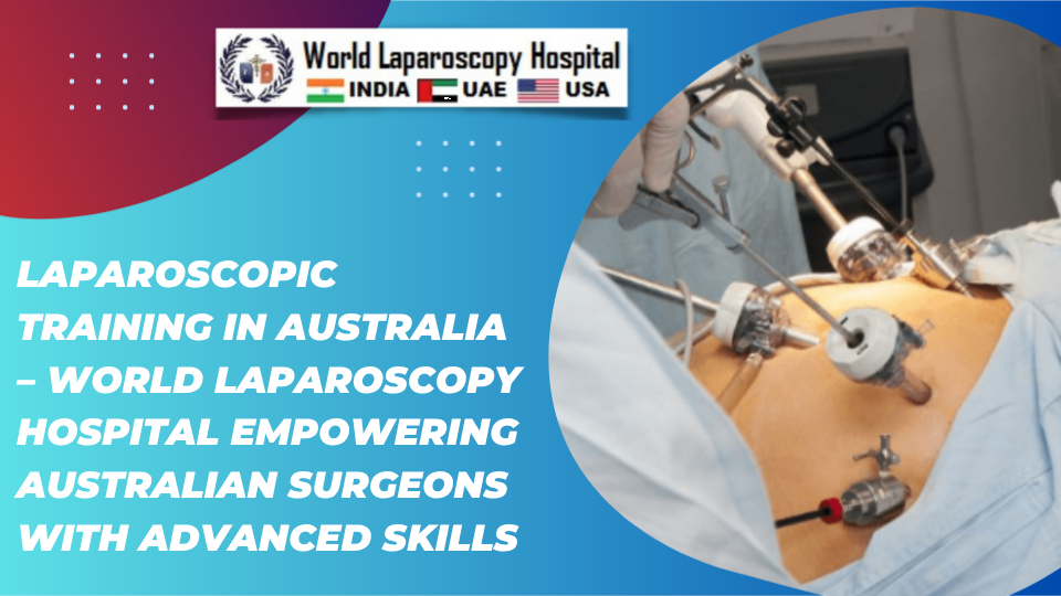 Laparoscopic Training in Australia – World Laparoscopy Hospital Empowering Australian Surgeons with Advanced Skills