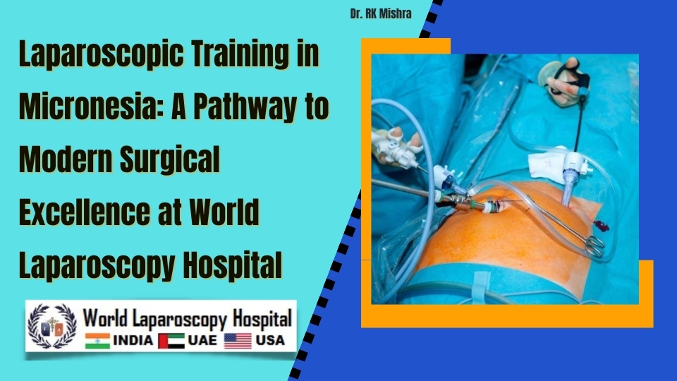 Laparoscopic Training in Micronesia: A Pathway to Modern Surgical Excellence at World Laparoscopy Hospital