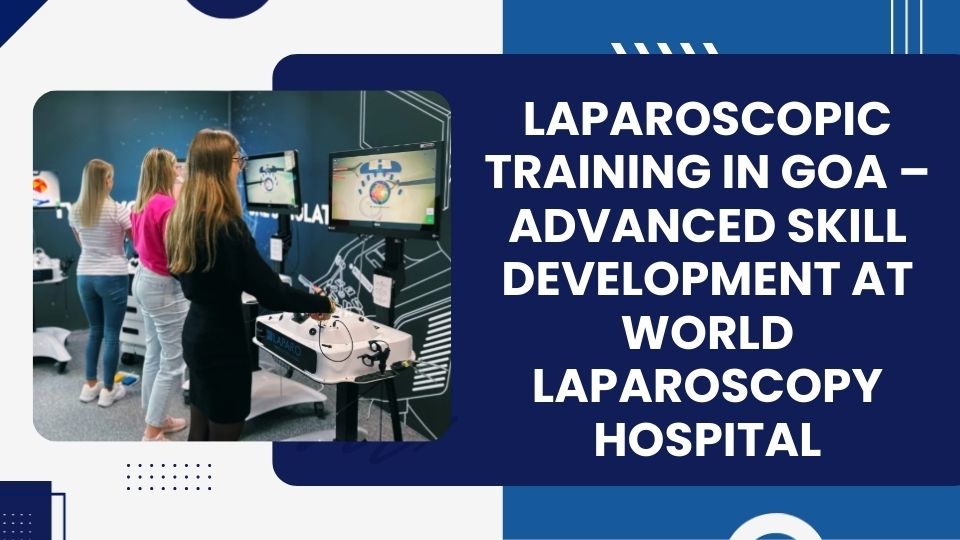 Laparoscopic Training in Goa – Advanced Skill Development at World Laparoscopy Hospital