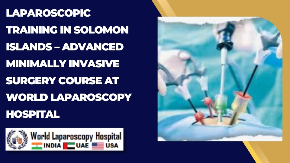Laparoscopic Training in Solomon Islands – Advanced Minimally Invasive Surgery Course at World Laparoscopy Hospital