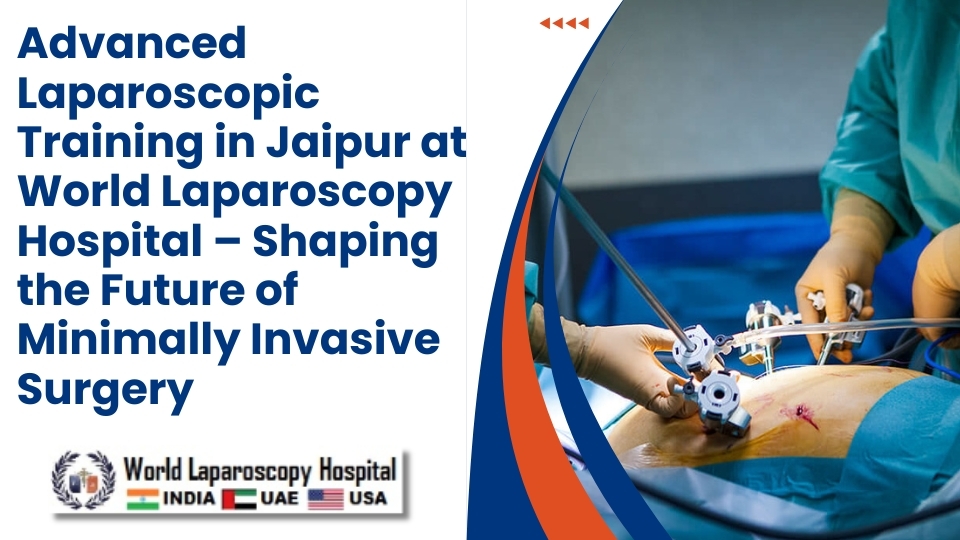 Advanced Laparoscopic Training in Jaipur at World Laparoscopy Hospital – Shaping the Future of Minimally Invasive Surgery