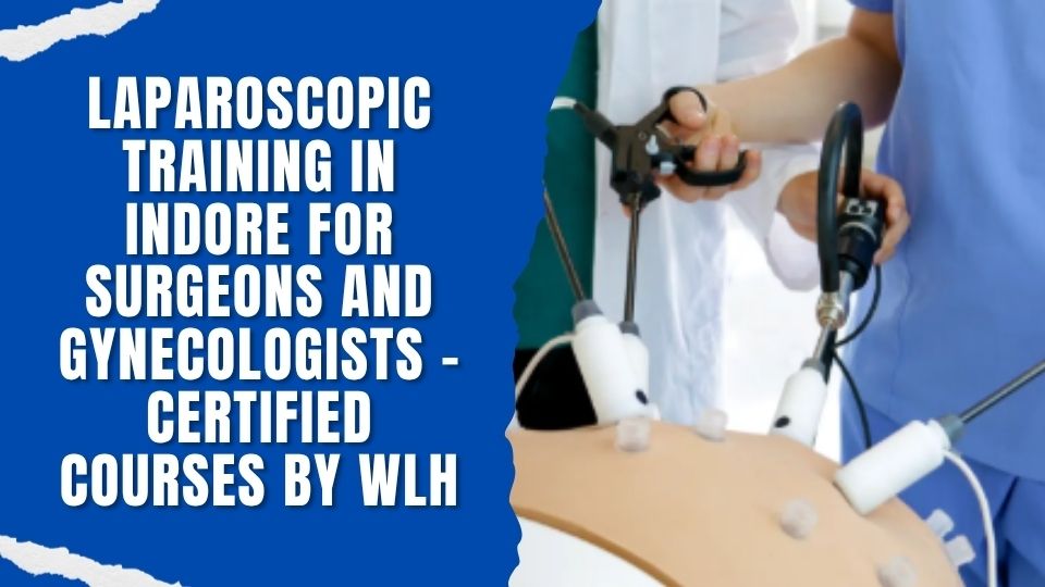 Laparoscopic Training in Indore for Surgeons and Gynecologists – Certified Courses by WLH