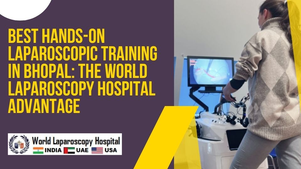 Best Hands-on Laparoscopic Training in Bhopal: The World Laparoscopy Hospital Advantage