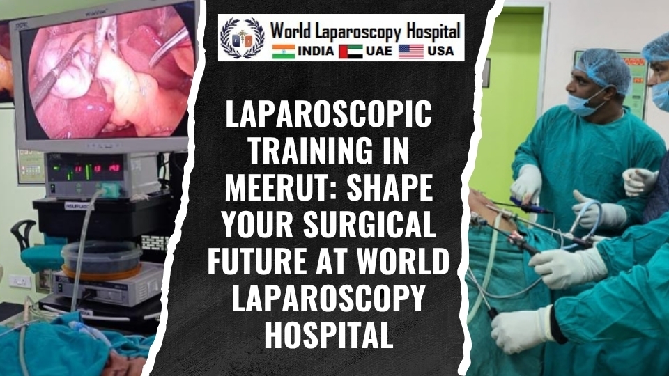 Laparoscopic Training in Meerut: Shape Your Surgical Future at World Laparoscopy Hospital