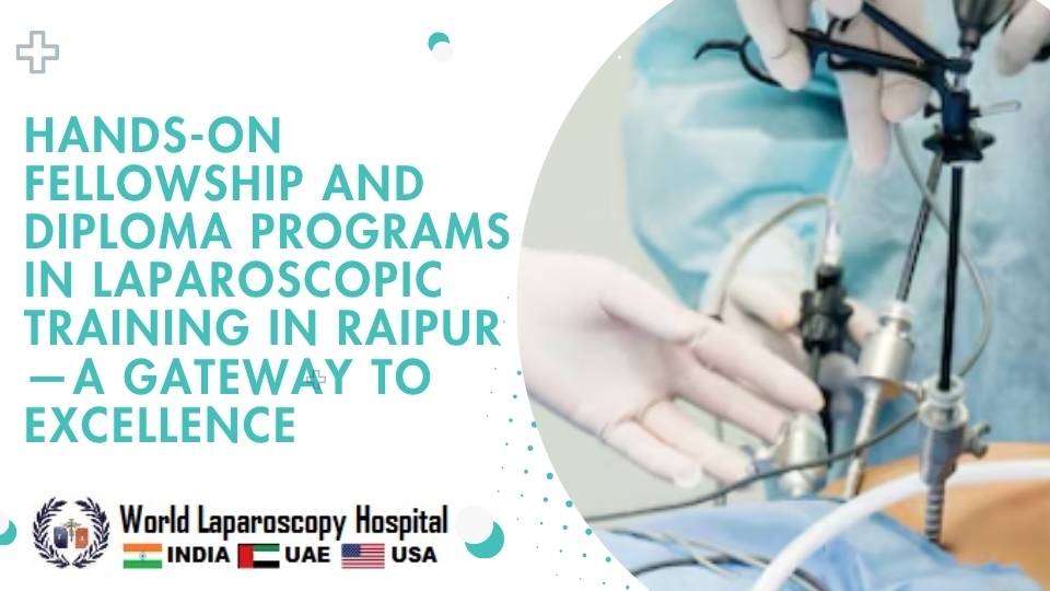 Hands-on Fellowship and Diploma Programs in Laparoscopic Training in Raipur—A Gateway to Excellence