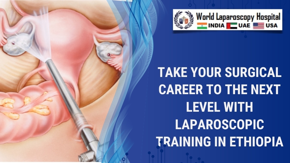 Take Your Surgical Career to the Next Level with Laparoscopic Training in Ethiopia