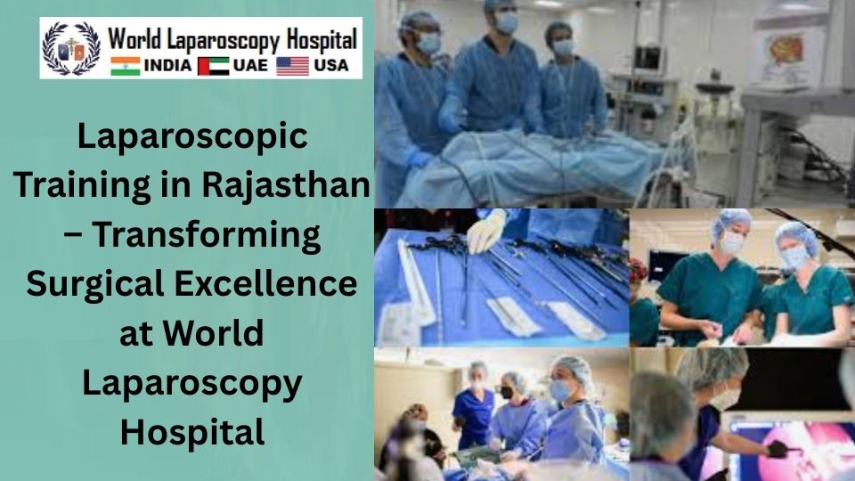 Laparoscopic Training in Rajasthan – Transforming Surgical Excellence at World Laparoscopy Hospital